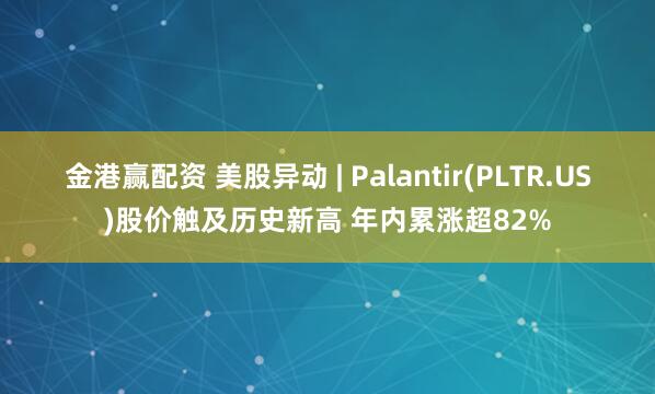 金港赢配资 美股异动 | Palantir(PLTR.US)股价触及历史新高 年内累涨超82%