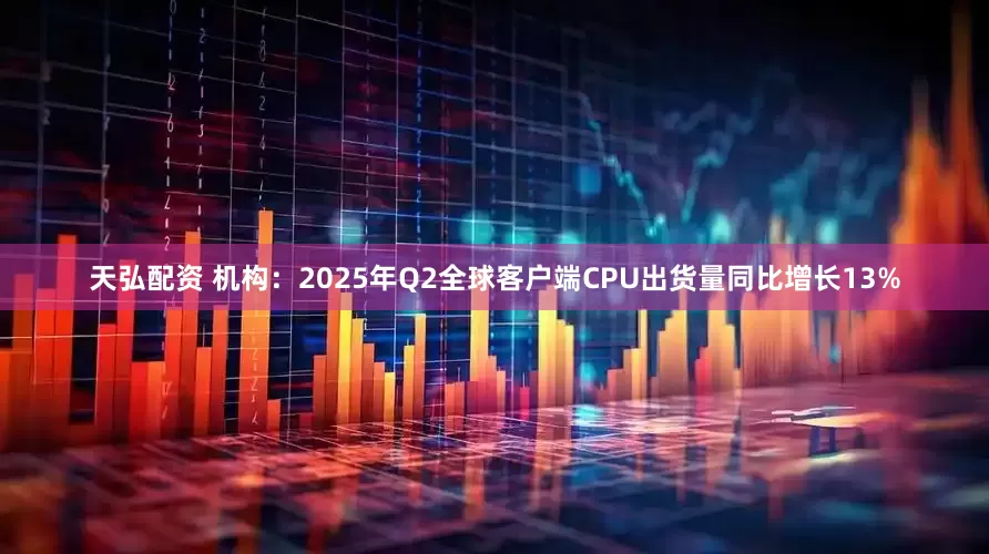 天弘配资 机构：2025年Q2全球客户端CPU出货量同比增长13%