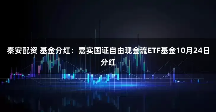 秦安配资 基金分红：嘉实国证自由现金流ETF基金10月24日分红